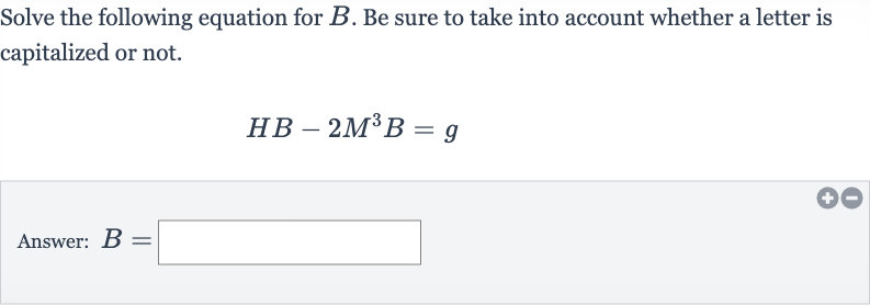 Solve the following equation for 
B. Be sure to take into account whether a letter is capitalized or not.

HB-2M^(3)B=g
Answer: 
B=