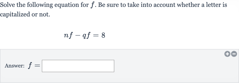 Solve the following equation for 
f. Be sure to take into account whether a letter is capitalized or not.

nf-qf=8
Answer: 
f=