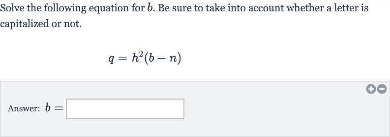 Solve the following equation for 
b. Be sure to take into account whether a letter is capitalized or not.

q=h^(2)(b-n)
Answer: 
b=