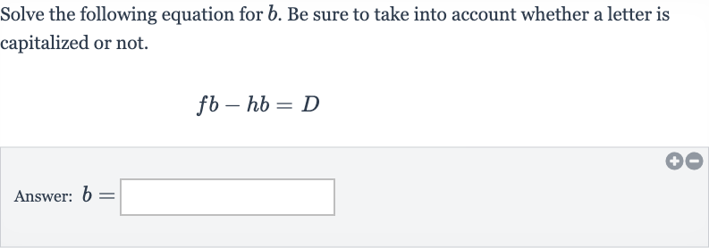 Solve the following equation for 
b. Be sure to take into account whether a letter is capitalized or not.

fb-hb=D
Answer: 
b=