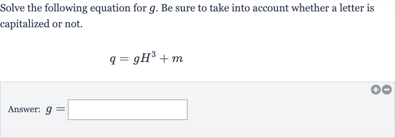 Solve the following equation for 
g. Be sure to take into account whether a letter is capitalized or not.

q=gH^(3)+m
Answer: 
g=
