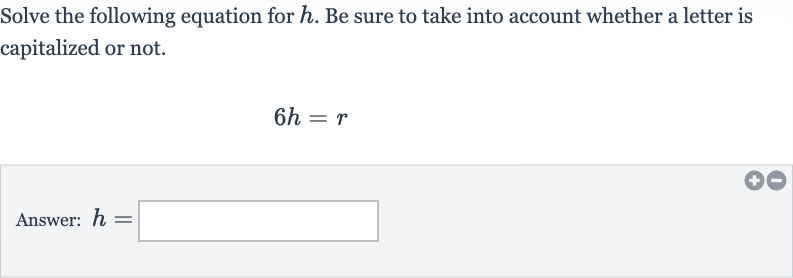 Solve the following equation for 
h. Be sure to take into account whether a letter is capitalized or not.

6h=r
Answer: 
h=