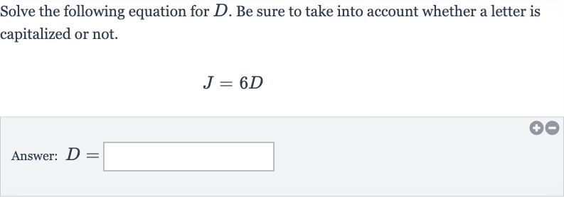 Solve the following equation for 
D. Be sure to take into account whether a letter is capitalized or not.

J=6D
Answer: 
D=