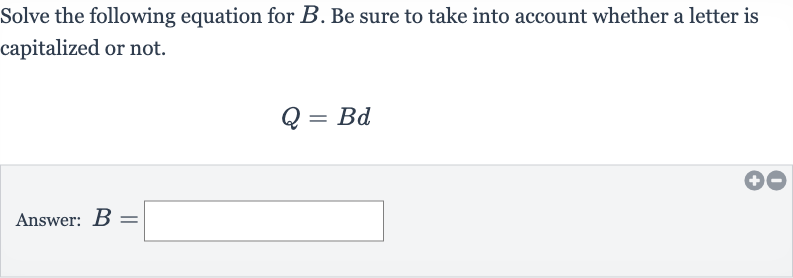 Solve the following equation for 
B. Be sure to take into account whether a letter is capitalized or not.

Q=Bd
Answer: 
B=