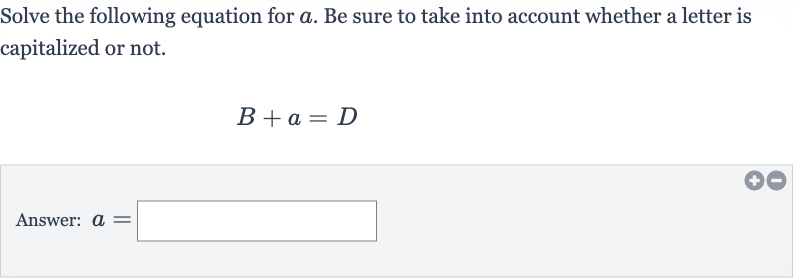 Solve the following equation for 
a. Be sure to take into account whether a letter is capitalized or not.

B+a=D
Answer: 
a=