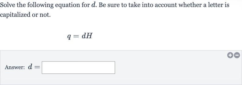 Solve the following equation for 
d. Be sure to take into account whether a letter is capitalized or not.

q=dH
Answer: 
d=