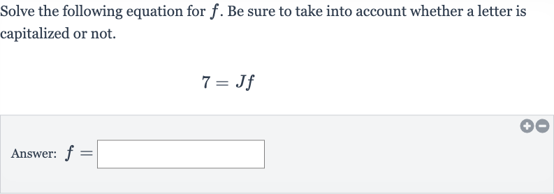 Solve the following equation for 
f. Be sure to take into account whether a letter is capitalized or not.

7=Jf
Answer: 
f=