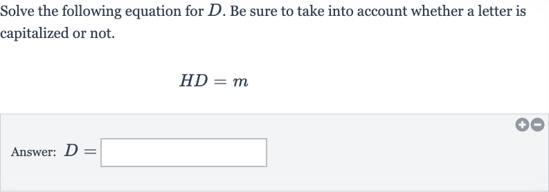Solve the following equation for 
D. Be sure to take into account whether a letter is capitalized or not.

HD=m
Answer: 
D=