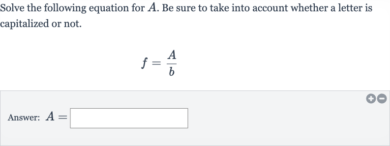 Solve the following equation for 
A. Be sure to take into account whether a letter is capitalized or not.

f=(A)/(b)
Answer: 
A=