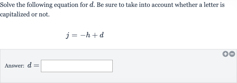 Solve the following equation for 
d. Be sure to take into account whether a letter is capitalized or not.

j=-h+d
Answer: 
d=