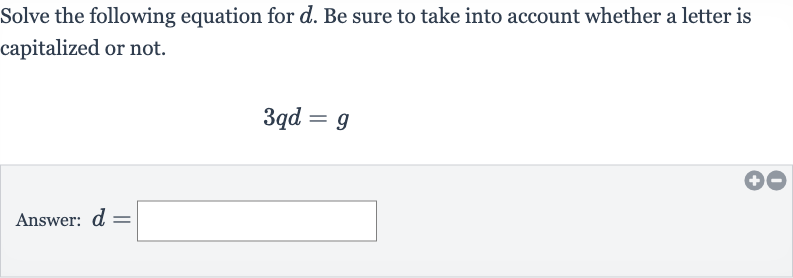 Solve the following equation for 
d. Be sure to take into account whether a letter is capitalized or not.

3qd=g
Answer: 
d=