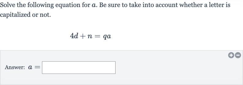 Solve the following equation for 
a. Be sure to take into account whether a letter is capitalized or not.

4d+n=qa
Answer: 
a=