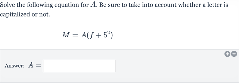 Solve the following equation for 
A. Be sure to take into account whether a letter is capitalized or not.

M=A(f+5^(2))
Answer: 
A=