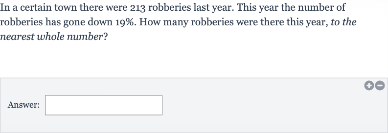 In a certain town there were 213 robberies last year. This year the number of robberies has gone down 
19%. How many robberies were there this year, to the nearest whole number?
Answer: