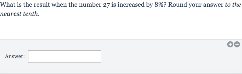 What is the result when the number 27 is increased by 
8% ? Round your answer to the nearest tenth.
Answer: