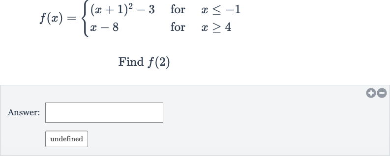 f(x)={[(x+1)^(2)-3," for ",x <= -1],[x-8," for ",x >= 4]:}
Find 
f(2)
Answer:
