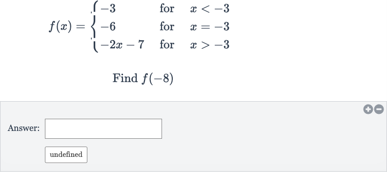 {:[f(x)={[-3," for ",x < -3],[-6," for ",x=-3],[-2x-7," for ",x > -3]:}],[" Find "f(-8)]:}
Answer:

