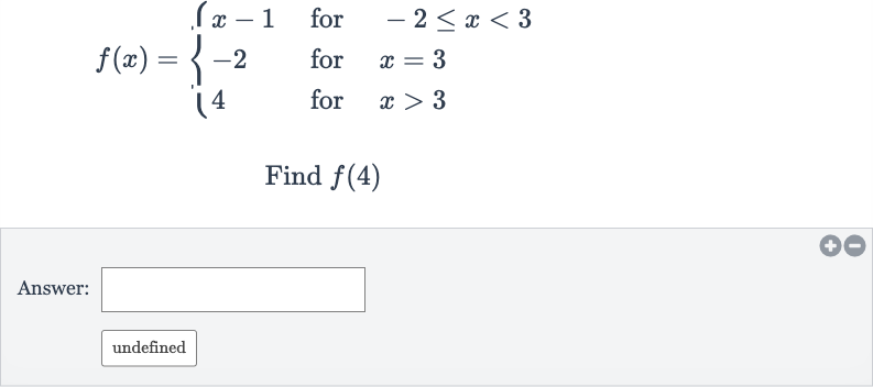 f(x)={[x-1," for ",-2 <= x < 3],[-2," for ",x=3],[4," for ",x > 3]:}
Find 
f(4)
Answer:
