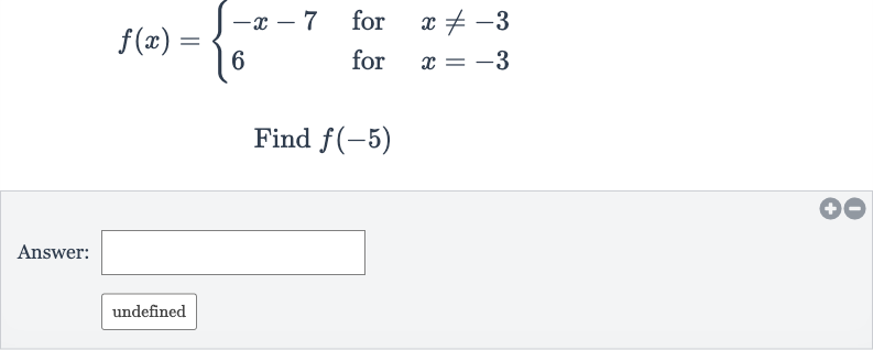f(x)={[-x-7," for ",x!=-3],[6," for ",x=-3]:}
Find 
f(-5)
Answer:
