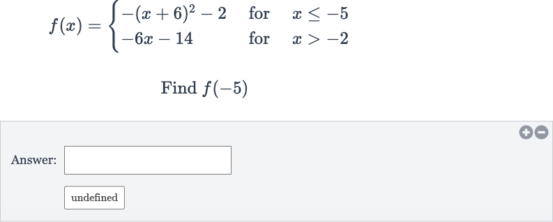f(x)={[-(x+6)^(2)-2," for ",x <= -5],[-6x-14," for ",x > -2]:}
Find 
f(-5)
Answer:
