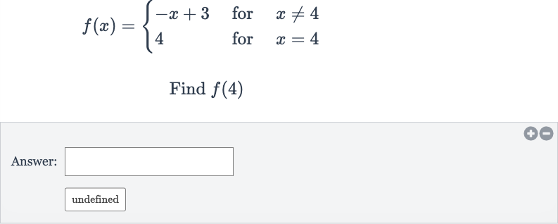 f(x)={[-x+3," for ",x!=4],[4," for ",x=4]:}
Find 
f(4)
Answer:

