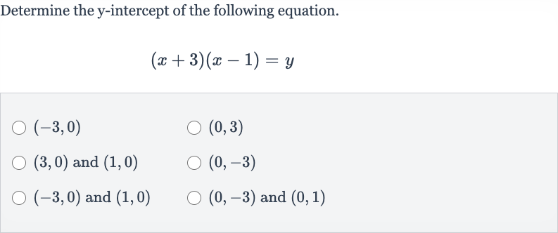 Determine the 
y-intercept of the following equation.

(x+3)(x-1)=y

(-3,0)

(0,3)

(3,0) and 
(1,0)

(0,-3)

(-3,0) and 
(1,0)

(0,-3) and 
(0,1)