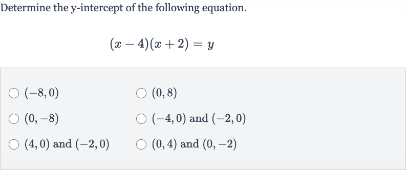 Determine the 
y-intercept of the following equation.

(x-4)(x+2)=y

(-8,0)

(0,8)

(0,-8)

(-4,0) and 
(-2,0)

(4,0) and 
(-2,0)

(0,4) and 
(0,-2)
