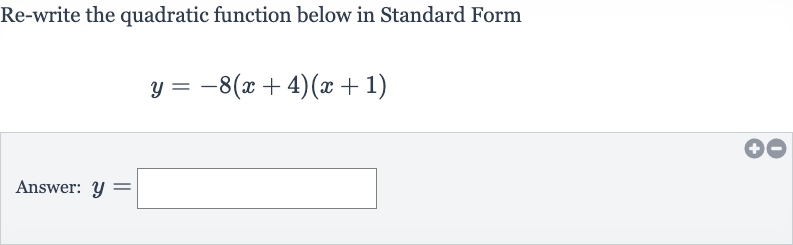 Re-write the quadratic function below in Standard Form

y=-8(x+4)(x+1)
Answer: 
y=