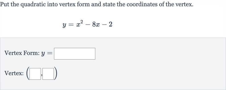 Put the quadratic into vertex form and state the coordinates of the vertex.

y=x^(2)-8x-2
Vertex Form: 
y=
Vertex: 
(◻,◻)