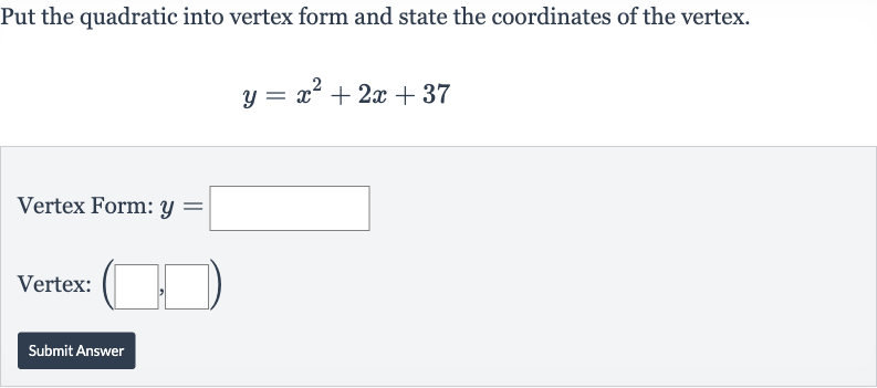 Put the quadratic into vertex form and state the coordinates of the vertex.

y=x^(2)+2x+37
Vertex Form: 
y=
Vertex:
Submit Answer