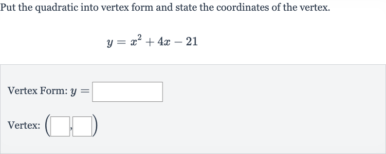 Put the quadratic into vertex form and state the coordinates of the vertex.

y=x^(2)+4x-21
Vertex Form: 
y=
Vertex: 
(◻,◻)