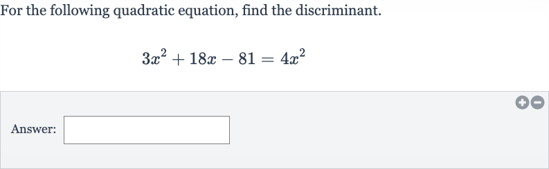 For the following quadratic equation, find the discriminant.

3x^(2)+18 x-81=4x^(2)
Answer: