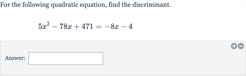 For the following quadratic equation, find the discriminant.

5x^(2)-78 x+471=-8x-4
Answer: