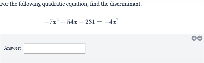 For the following quadratic equation, find the discriminant.

-7x^(2)+54 x-231=-4x^(2)
Answer:
