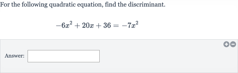For the following quadratic equation, find the discriminant.

-6x^(2)+20 x+36=-7x^(2)
Answer: