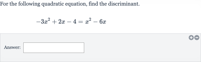 For the following quadratic equation, find the discriminant.

-3x^(2)+2x-4=x^(2)-6x
Answer: