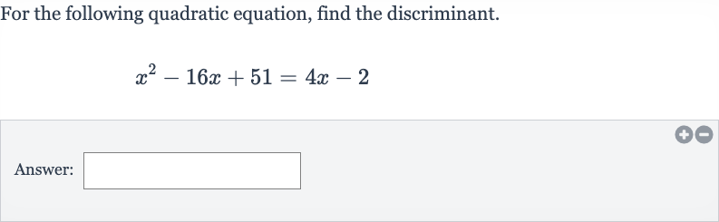 For the following quadratic equation, find the discriminant.

x^(2)-16 x+51=4x-2
Answer: