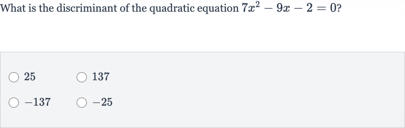 What is the discriminant of the quadratic equation 
7x^(2)-9x-2=0 ?
25
137

-137

-25