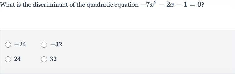 What is the discriminant of the quadratic equation 
-7x^(2)-2x-1=0 ?

-24

-32
24
32