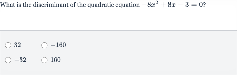 What is the discriminant of the quadratic equation 
-8x^(2)+8x-3=0 ?
32

-160

-32
160