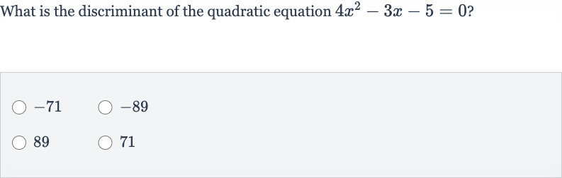 What is the discriminant of the quadratic equation 
4x^(2)-3x-5=0 ?

-71

-89
89
71