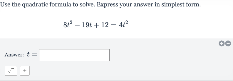 Use the quadratic formula to solve. Express your answer in simplest form.

8t^(2)-19 t+12=4t^(2)
Answer: 
t=