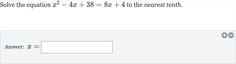 Solve the equation 
x^(2)-4x+38=8x+4 to the nearest tenth.
Answer: 
x=