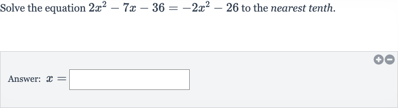 Solve the equation 
2x^(2)-7x-36=-2x^(2)-26 to the nearest tenth.
Answer: 
x=
