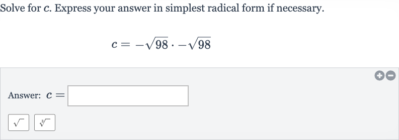 Solve for 
c. Express your answer in simplest radical form if necessary.

c=-sqrt98*-sqrt98
Answer: 
c=

