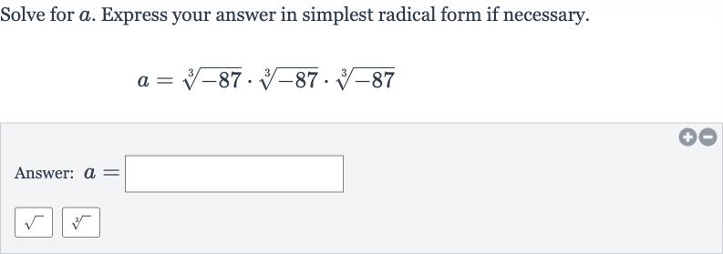 Solve for 
a. Express your answer in simplest radical form if necessary.

a=root(3)(-87)*root(3)(-87)*root(3)(-87)
Answer: 
a=

