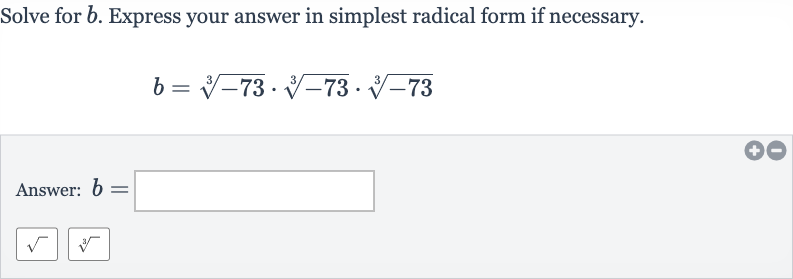 Solve for 
b. Express your answer in simplest radical form if necessary.

b=root(3)(-73)*root(3)(-73)*root(3)(-73)
Answer: 
b=
