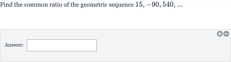 Find the common ratio of the geometric sequence 
15,-90,540,dots
Answer: