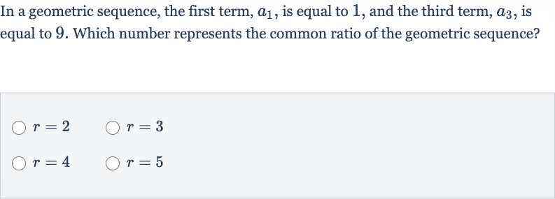 In a geometric sequence, the first term, 
a_(1), is equal to 1 , and the third term, 
a_(3), is equal to 9 . Which number represents the common ratio of the geometric sequence?

r=2

r=3

r=4

r=5