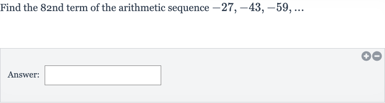 Find the 
82 nd term of the arithmetic sequence 
-27,-43,-59,dots
Answer: